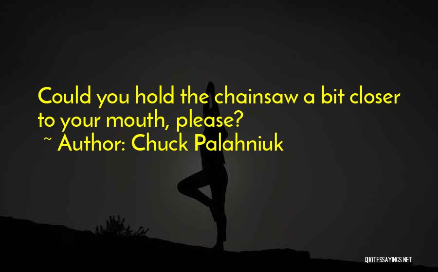 Chuck Palahniuk Quotes: Could You Hold The Chainsaw A Bit Closer To Your Mouth, Please?