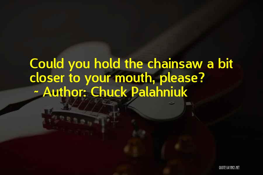 Chuck Palahniuk Quotes: Could You Hold The Chainsaw A Bit Closer To Your Mouth, Please?