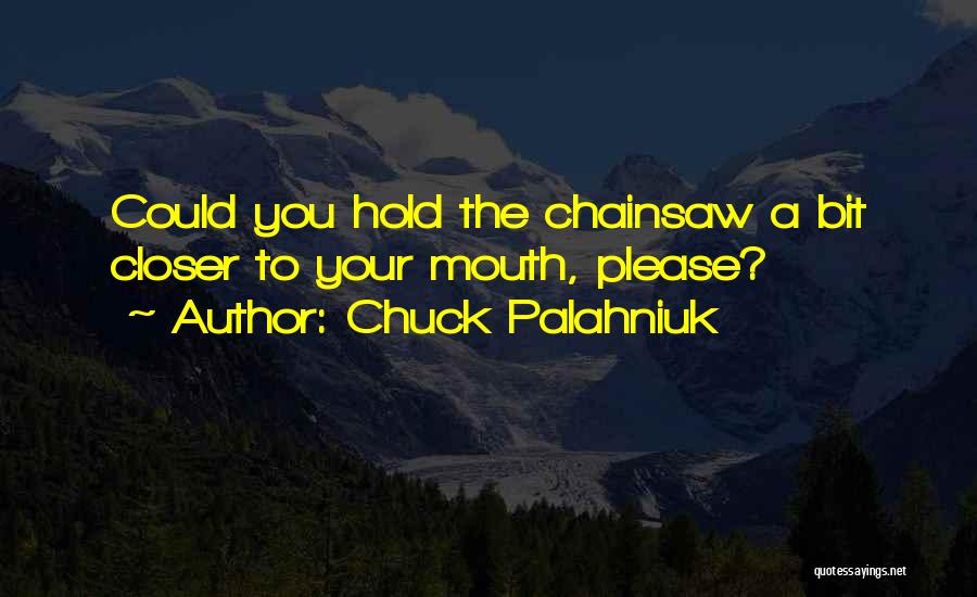 Chuck Palahniuk Quotes: Could You Hold The Chainsaw A Bit Closer To Your Mouth, Please?