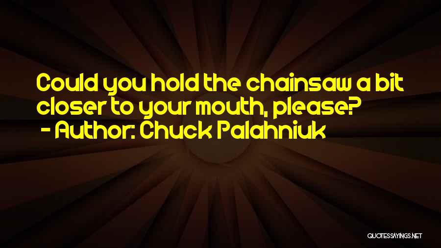 Chuck Palahniuk Quotes: Could You Hold The Chainsaw A Bit Closer To Your Mouth, Please?