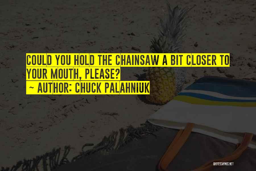 Chuck Palahniuk Quotes: Could You Hold The Chainsaw A Bit Closer To Your Mouth, Please?