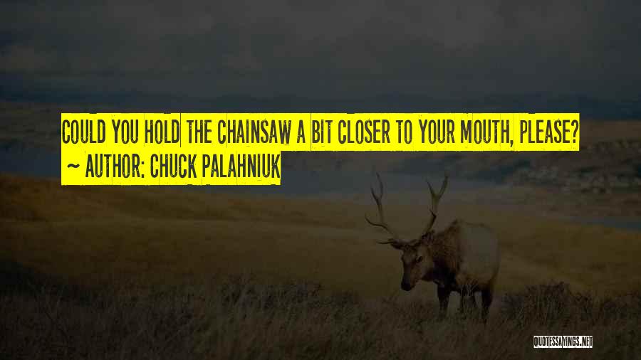 Chuck Palahniuk Quotes: Could You Hold The Chainsaw A Bit Closer To Your Mouth, Please?