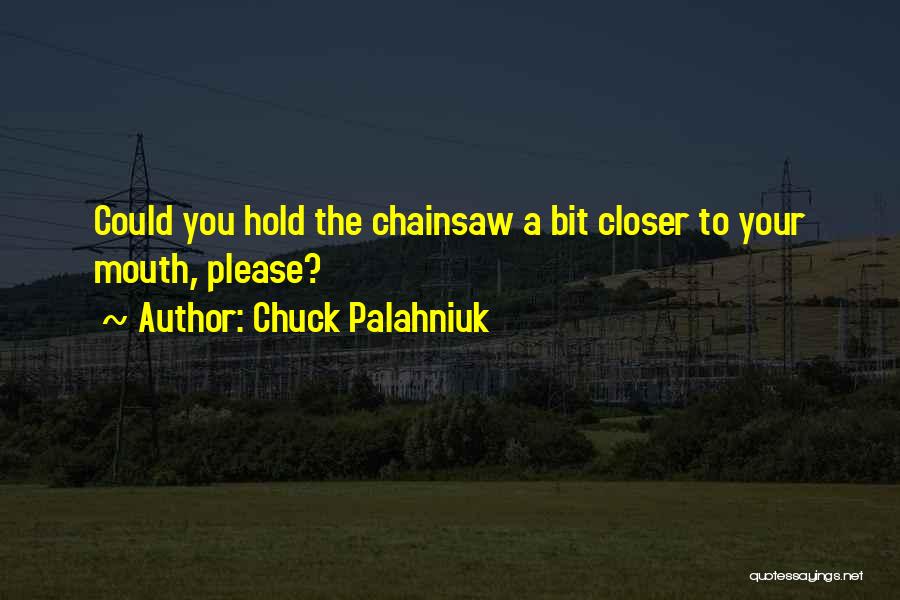 Chuck Palahniuk Quotes: Could You Hold The Chainsaw A Bit Closer To Your Mouth, Please?