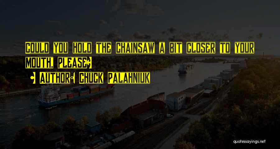 Chuck Palahniuk Quotes: Could You Hold The Chainsaw A Bit Closer To Your Mouth, Please?