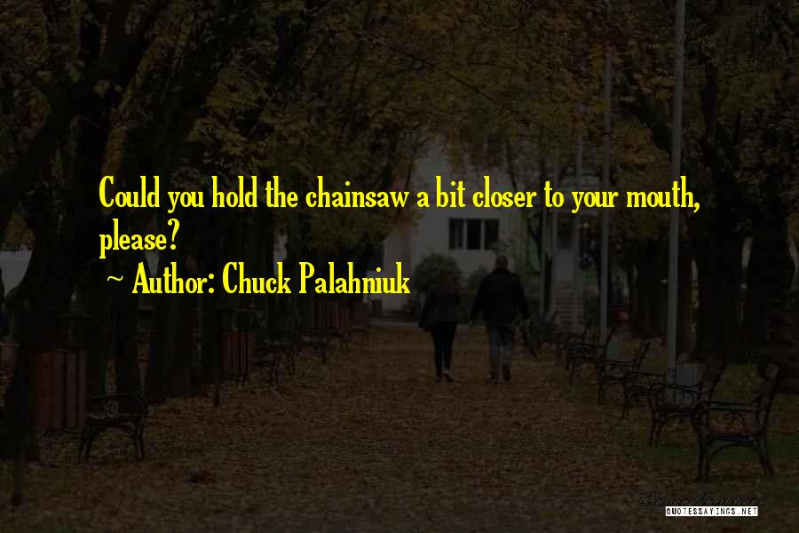 Chuck Palahniuk Quotes: Could You Hold The Chainsaw A Bit Closer To Your Mouth, Please?