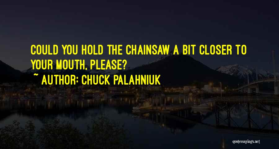 Chuck Palahniuk Quotes: Could You Hold The Chainsaw A Bit Closer To Your Mouth, Please?