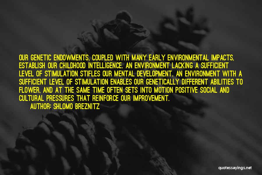 Shlomo Breznitz Quotes: Our Genetic Endowments, Coupled With Many Early Environmental Impacts, Establish Our Childhood Intelligence. An Environment Lacking A Sufficient Level Of