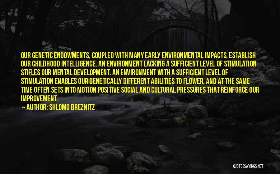 Shlomo Breznitz Quotes: Our Genetic Endowments, Coupled With Many Early Environmental Impacts, Establish Our Childhood Intelligence. An Environment Lacking A Sufficient Level Of