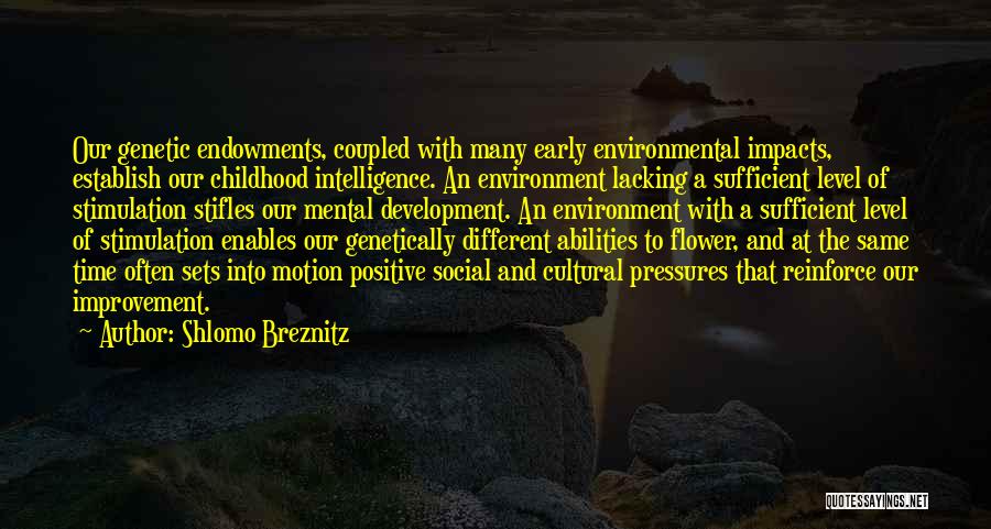 Shlomo Breznitz Quotes: Our Genetic Endowments, Coupled With Many Early Environmental Impacts, Establish Our Childhood Intelligence. An Environment Lacking A Sufficient Level Of