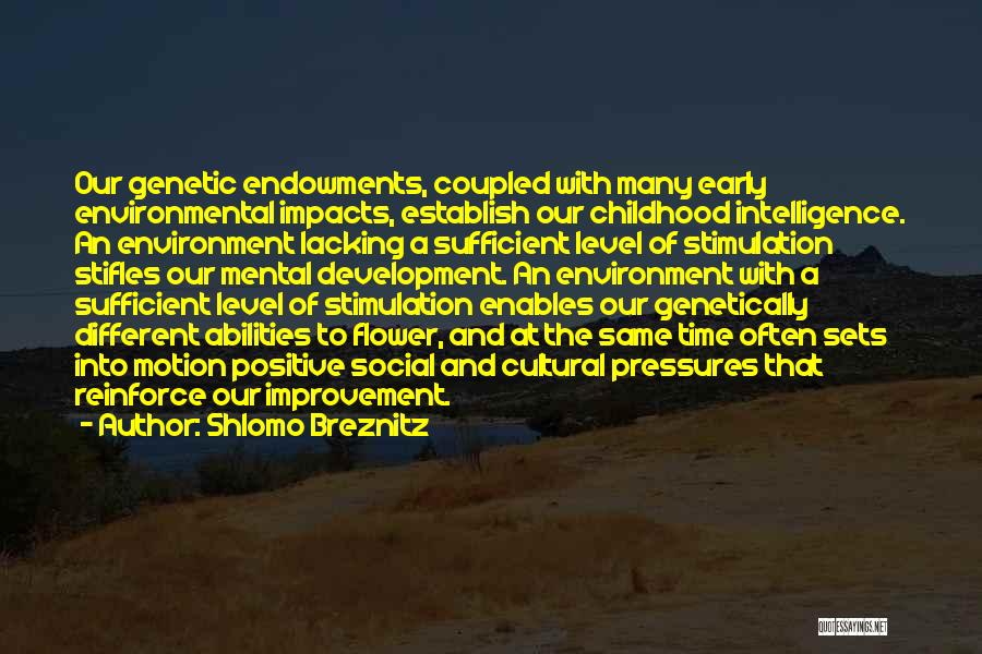 Shlomo Breznitz Quotes: Our Genetic Endowments, Coupled With Many Early Environmental Impacts, Establish Our Childhood Intelligence. An Environment Lacking A Sufficient Level Of