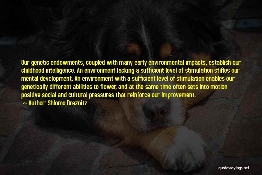 Shlomo Breznitz Quotes: Our Genetic Endowments, Coupled With Many Early Environmental Impacts, Establish Our Childhood Intelligence. An Environment Lacking A Sufficient Level Of