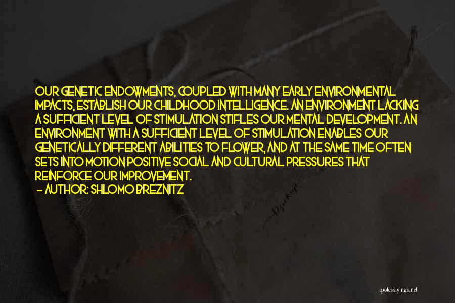 Shlomo Breznitz Quotes: Our Genetic Endowments, Coupled With Many Early Environmental Impacts, Establish Our Childhood Intelligence. An Environment Lacking A Sufficient Level Of