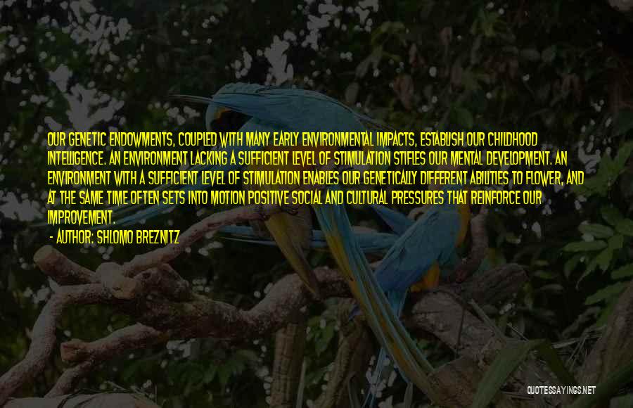 Shlomo Breznitz Quotes: Our Genetic Endowments, Coupled With Many Early Environmental Impacts, Establish Our Childhood Intelligence. An Environment Lacking A Sufficient Level Of