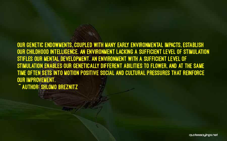 Shlomo Breznitz Quotes: Our Genetic Endowments, Coupled With Many Early Environmental Impacts, Establish Our Childhood Intelligence. An Environment Lacking A Sufficient Level Of