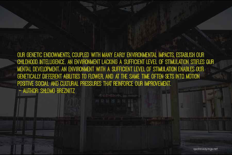 Shlomo Breznitz Quotes: Our Genetic Endowments, Coupled With Many Early Environmental Impacts, Establish Our Childhood Intelligence. An Environment Lacking A Sufficient Level Of