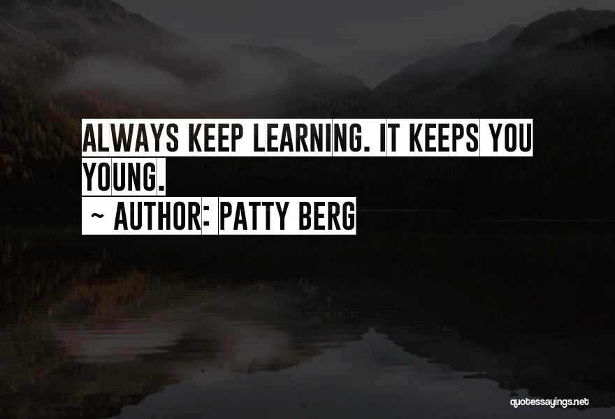 Patty Berg Quotes: Always Keep Learning. It Keeps You Young.