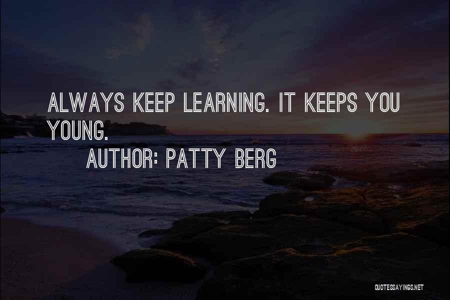 Patty Berg Quotes: Always Keep Learning. It Keeps You Young.