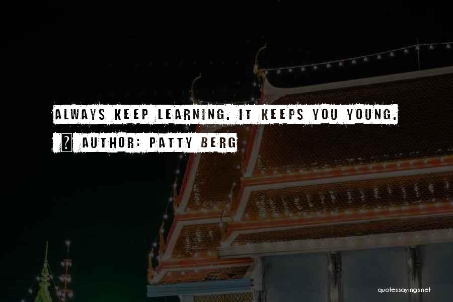 Patty Berg Quotes: Always Keep Learning. It Keeps You Young.