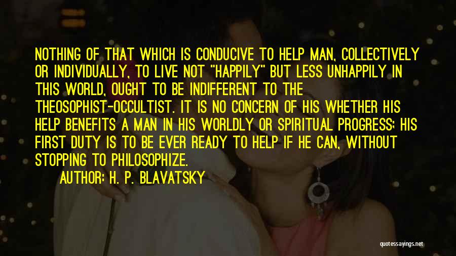 H. P. Blavatsky Quotes: Nothing Of That Which Is Conducive To Help Man, Collectively Or Individually, To Live Not Happily But Less Unhappily In