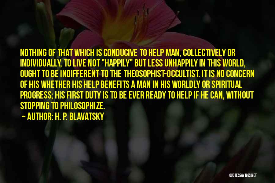 H. P. Blavatsky Quotes: Nothing Of That Which Is Conducive To Help Man, Collectively Or Individually, To Live Not Happily But Less Unhappily In