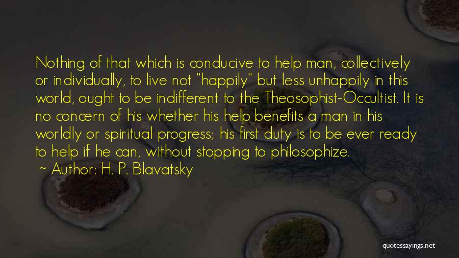 H. P. Blavatsky Quotes: Nothing Of That Which Is Conducive To Help Man, Collectively Or Individually, To Live Not Happily But Less Unhappily In