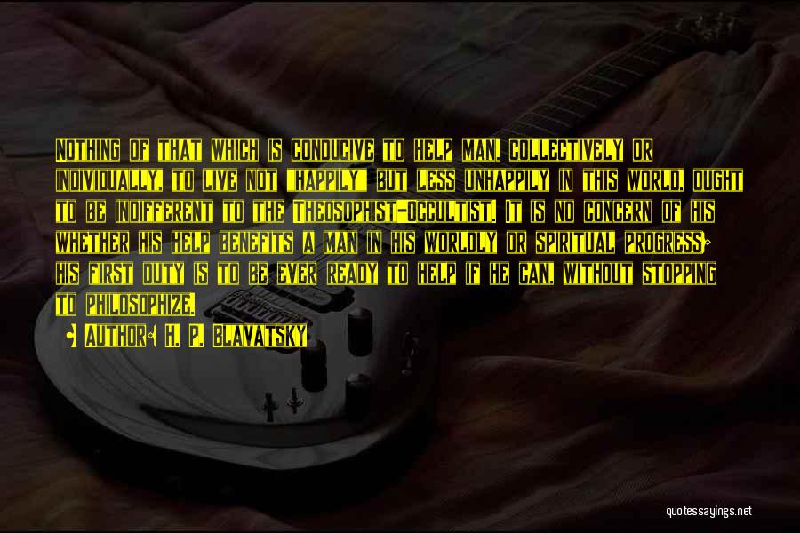 H. P. Blavatsky Quotes: Nothing Of That Which Is Conducive To Help Man, Collectively Or Individually, To Live Not Happily But Less Unhappily In