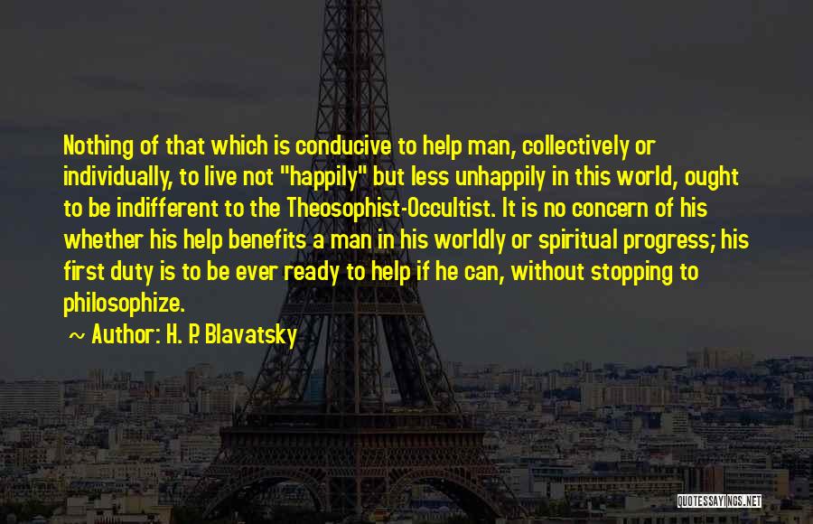 H. P. Blavatsky Quotes: Nothing Of That Which Is Conducive To Help Man, Collectively Or Individually, To Live Not Happily But Less Unhappily In