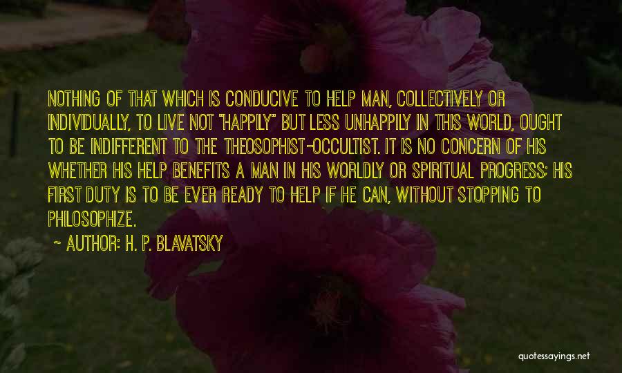 H. P. Blavatsky Quotes: Nothing Of That Which Is Conducive To Help Man, Collectively Or Individually, To Live Not Happily But Less Unhappily In