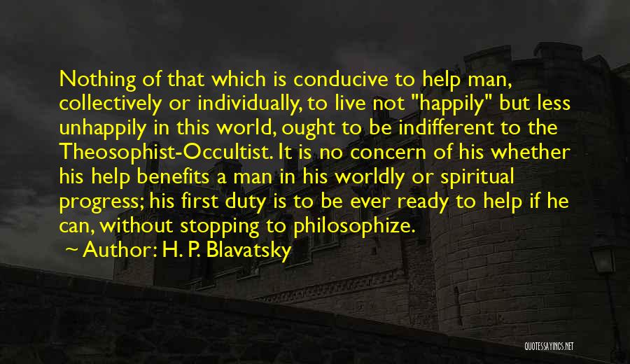 H. P. Blavatsky Quotes: Nothing Of That Which Is Conducive To Help Man, Collectively Or Individually, To Live Not Happily But Less Unhappily In