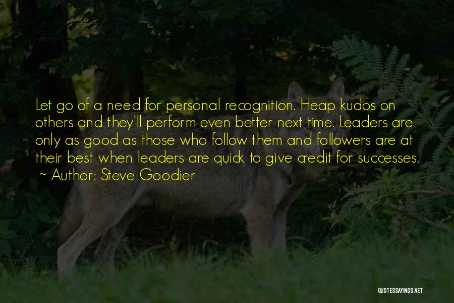 Steve Goodier Quotes: Let Go Of A Need For Personal Recognition. Heap Kudos On Others And They'll Perform Even Better Next Time. Leaders