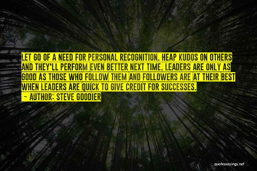 Steve Goodier Quotes: Let Go Of A Need For Personal Recognition. Heap Kudos On Others And They'll Perform Even Better Next Time. Leaders