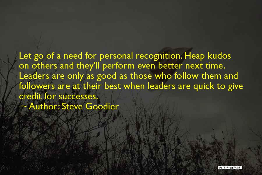 Steve Goodier Quotes: Let Go Of A Need For Personal Recognition. Heap Kudos On Others And They'll Perform Even Better Next Time. Leaders