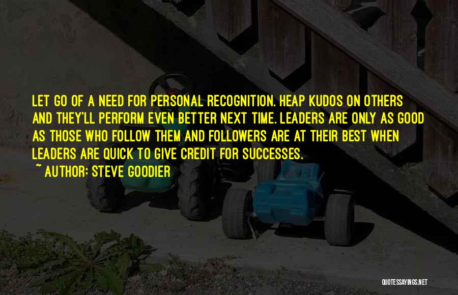 Steve Goodier Quotes: Let Go Of A Need For Personal Recognition. Heap Kudos On Others And They'll Perform Even Better Next Time. Leaders