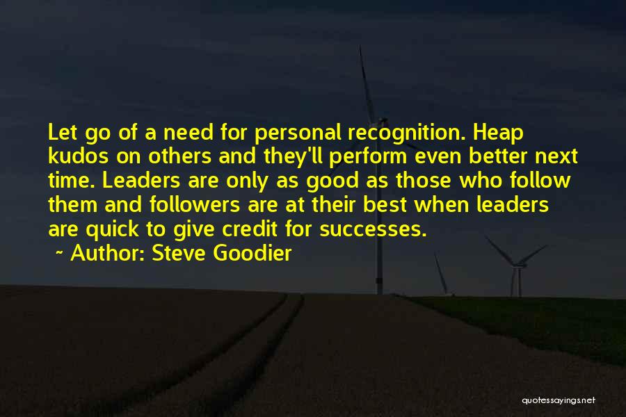 Steve Goodier Quotes: Let Go Of A Need For Personal Recognition. Heap Kudos On Others And They'll Perform Even Better Next Time. Leaders