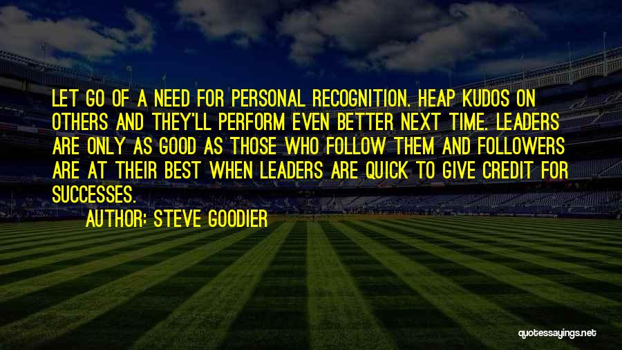 Steve Goodier Quotes: Let Go Of A Need For Personal Recognition. Heap Kudos On Others And They'll Perform Even Better Next Time. Leaders