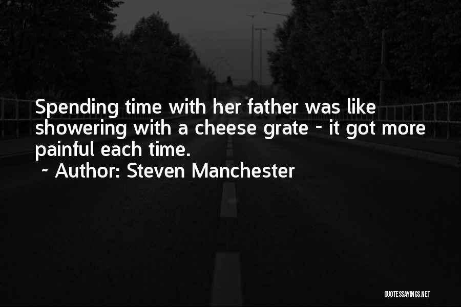 Steven Manchester Quotes: Spending Time With Her Father Was Like Showering With A Cheese Grate - It Got More Painful Each Time.