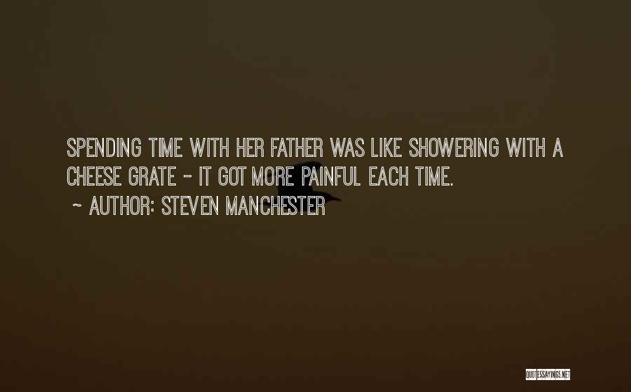 Steven Manchester Quotes: Spending Time With Her Father Was Like Showering With A Cheese Grate - It Got More Painful Each Time.