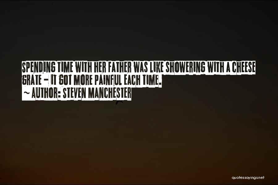 Steven Manchester Quotes: Spending Time With Her Father Was Like Showering With A Cheese Grate - It Got More Painful Each Time.