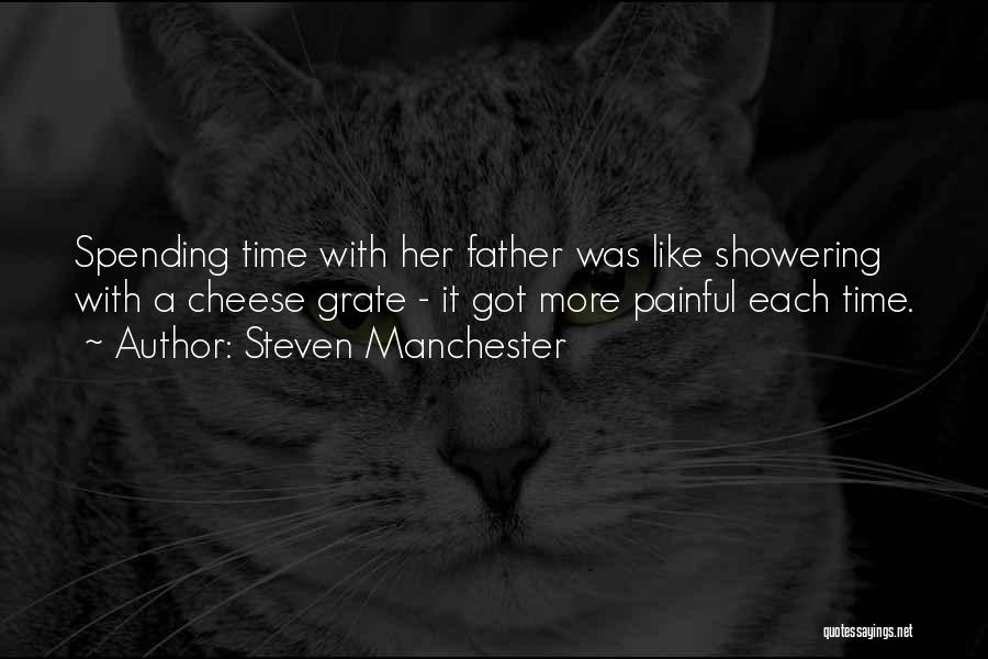 Steven Manchester Quotes: Spending Time With Her Father Was Like Showering With A Cheese Grate - It Got More Painful Each Time.