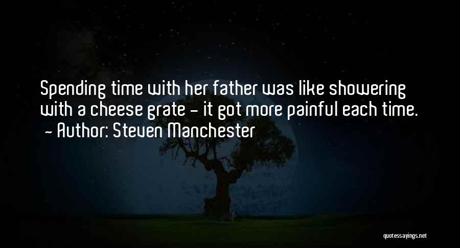 Steven Manchester Quotes: Spending Time With Her Father Was Like Showering With A Cheese Grate - It Got More Painful Each Time.