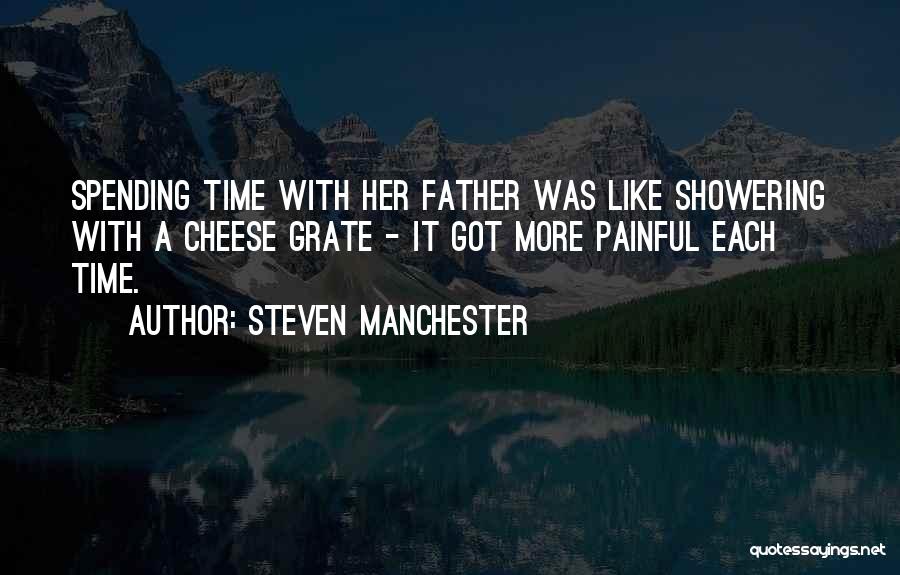 Steven Manchester Quotes: Spending Time With Her Father Was Like Showering With A Cheese Grate - It Got More Painful Each Time.