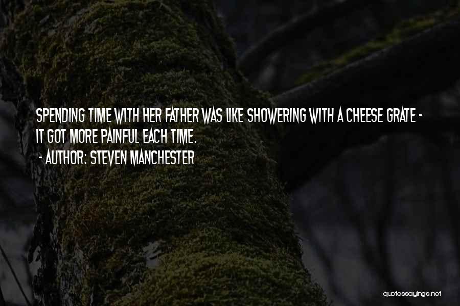 Steven Manchester Quotes: Spending Time With Her Father Was Like Showering With A Cheese Grate - It Got More Painful Each Time.