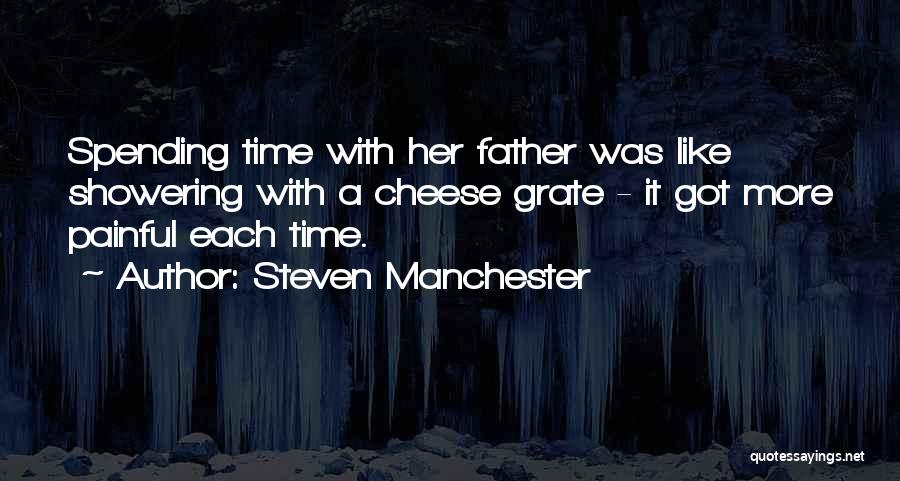 Steven Manchester Quotes: Spending Time With Her Father Was Like Showering With A Cheese Grate - It Got More Painful Each Time.