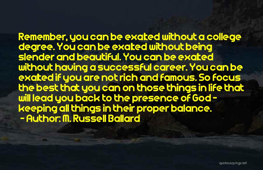 M. Russell Ballard Quotes: Remember, You Can Be Exalted Without A College Degree. You Can Be Exalted Without Being Slender And Beautiful. You Can