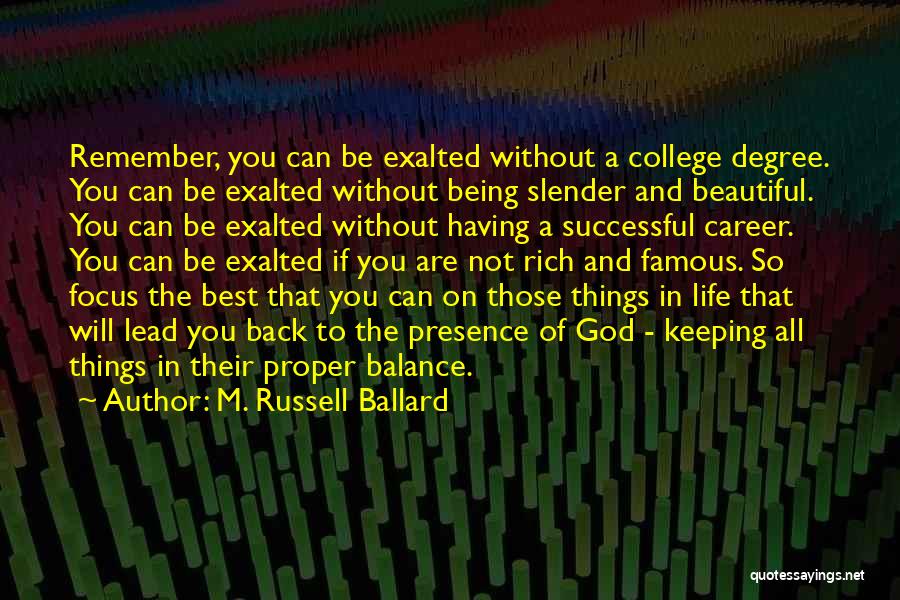 M. Russell Ballard Quotes: Remember, You Can Be Exalted Without A College Degree. You Can Be Exalted Without Being Slender And Beautiful. You Can