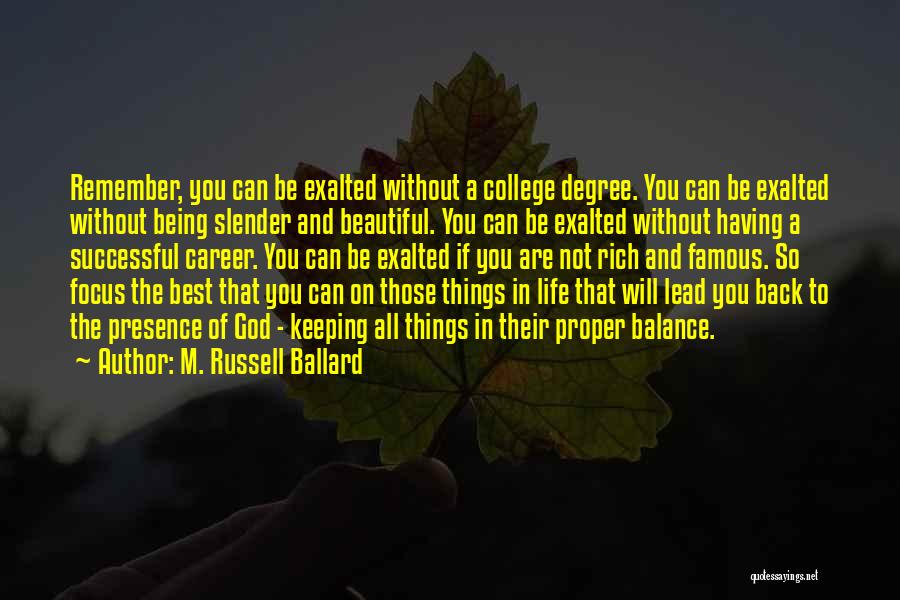 M. Russell Ballard Quotes: Remember, You Can Be Exalted Without A College Degree. You Can Be Exalted Without Being Slender And Beautiful. You Can