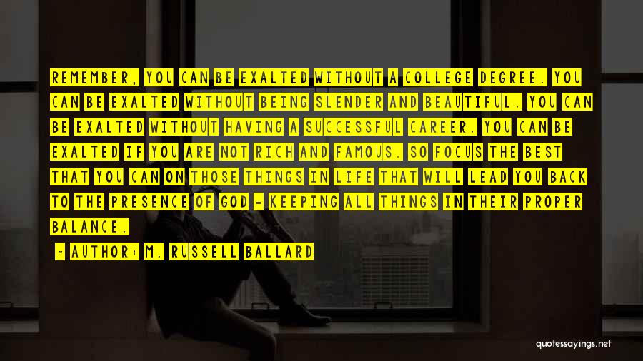 M. Russell Ballard Quotes: Remember, You Can Be Exalted Without A College Degree. You Can Be Exalted Without Being Slender And Beautiful. You Can