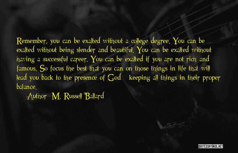 M. Russell Ballard Quotes: Remember, You Can Be Exalted Without A College Degree. You Can Be Exalted Without Being Slender And Beautiful. You Can