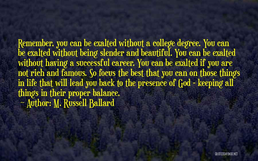 M. Russell Ballard Quotes: Remember, You Can Be Exalted Without A College Degree. You Can Be Exalted Without Being Slender And Beautiful. You Can