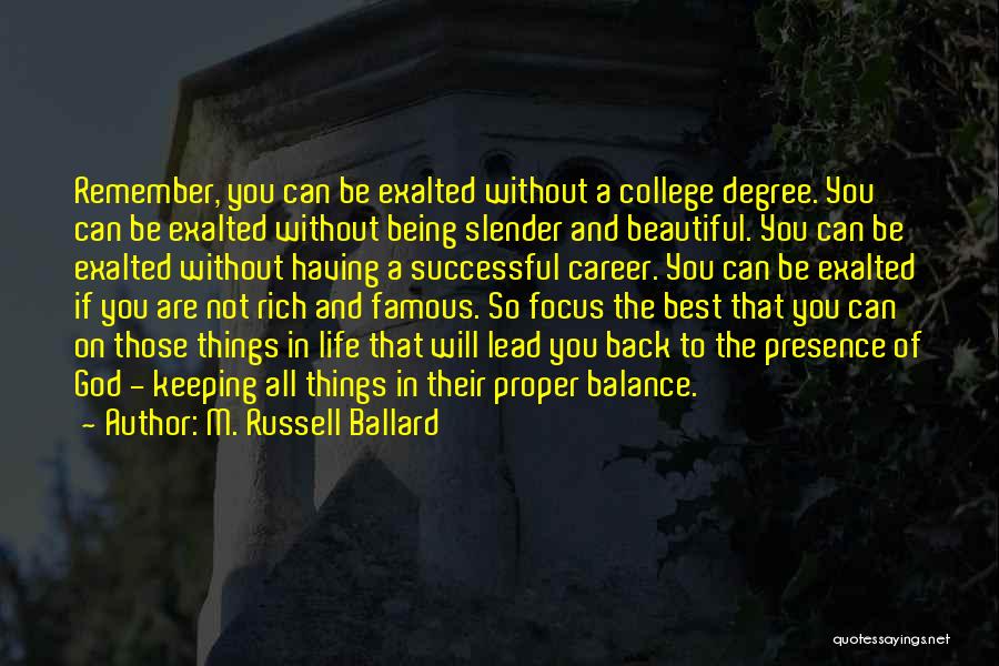 M. Russell Ballard Quotes: Remember, You Can Be Exalted Without A College Degree. You Can Be Exalted Without Being Slender And Beautiful. You Can